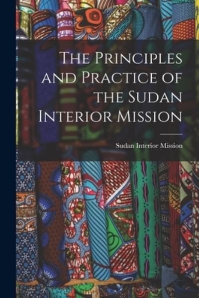 Cover for Sudan Interior Mission · The Principles and Practice of the Sudan Interior Mission (Paperback Book) (2021)