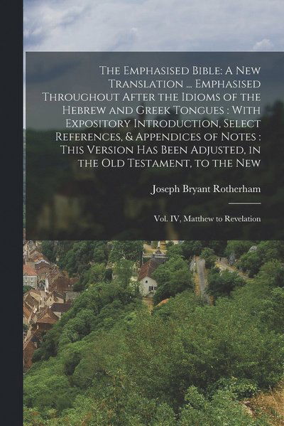 Cover for Joseph Bryant Rotherham · Emphasised Bible : A New Translation ... Emphasised Throughout after the Idioms of the Hebrew and Greek Tongues : with Expository Introduction, Select References, &amp; Appendices of Notes : This Version Has Been Adjusted, in the Old Testament, to the New (Book) (2022)