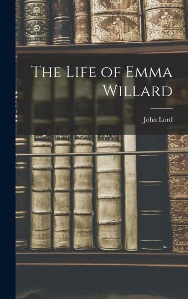 Life of Emma Willard - John Lord - Kirjat - Creative Media Partners, LLC - 9781016392716 - torstai 27. lokakuuta 2022