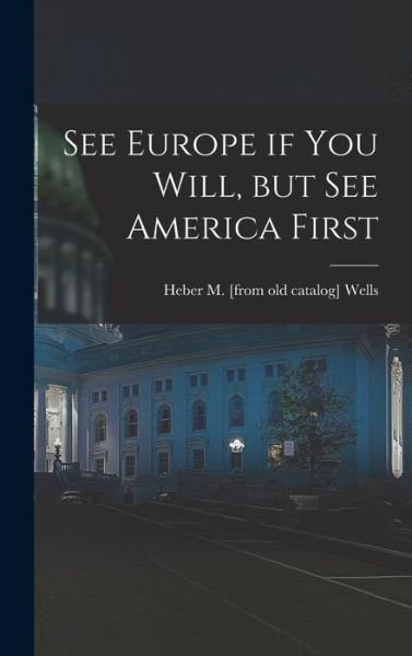 Cover for Heber M. [From Old Catalog] Wells · See Europe If You Will, but See America First (Bok) (2022)