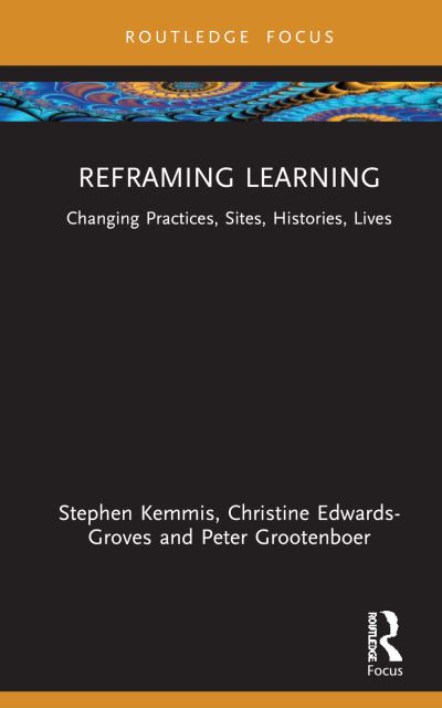 Reframing Learning: Changing Practices, Sites, Histories, Lives - Routledge Research in the Sociology of Education - Stephen Kemmis - Books - Taylor & Francis Ltd - 9781032947716 - December 30, 2024