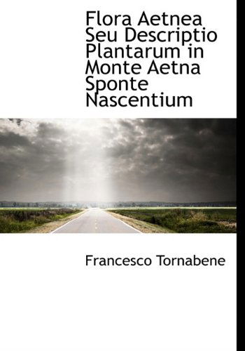 Cover for Francesco Tornabene · Flora Aetnea Seu Descriptio Plantarum in Monte Aetna Sponte Nascentium (Hardcover Book) [Latin edition] (2010)