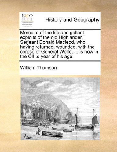 Cover for William Thomson · Memoirs of the Life and Gallant Exploits of the Old Highlander, Serjeant Donald Macleod, Who, Having Returned, Wounded, with the Corpse of General Wolfe, ... is Now in the Ciii.d Year of His Age. (Paperback Book) (2010)