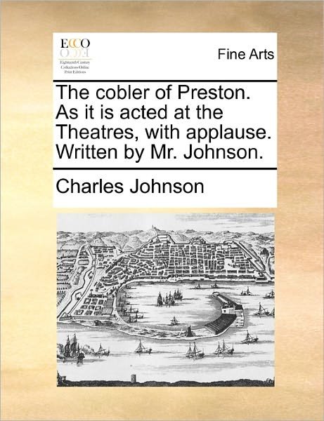 Cover for Charles Johnson · The Cobler of Preston. As It is Acted at the Theatres, with Applause. Written by Mr. Johnson. (Pocketbok) (2010)