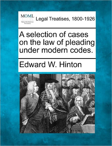 A Selection of Cases on the Law of Pleading Under Modern Codes. - Edward W Hinton - Books - Gale Ecco, Making of Modern Law - 9781240173716 - December 23, 2010