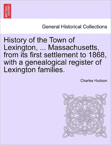 Cover for Charles Hudson · History of the Town of Lexington, ... Massachusetts, from Its First Settlement to 1868, with a Genealogical Register of Lexington Families. (Paperback Book) (2011)