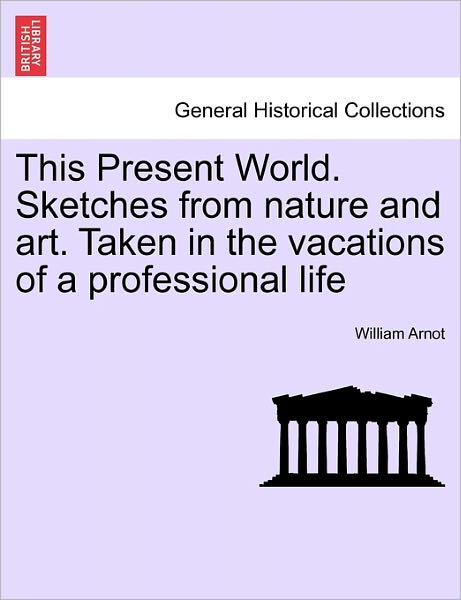 Cover for William Arnot · This Present World. Sketches from Nature and Art. Taken in the Vacations of a Professional Life (Paperback Book) (2011)