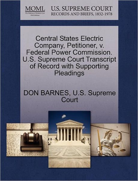 Central States Electric Company, Petitioner, V. Federal Power Commission. U.s. Supreme Court Transcript of Record with Supporting Pleadings - Don Barnes - Książki - Gale Ecco, U.S. Supreme Court Records - 9781270394716 - 28 października 2011