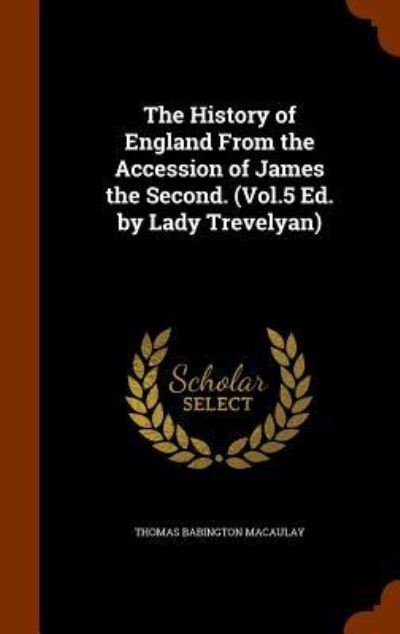 Cover for Thomas Babington Macaulay · The History of England from the Accession of James the Second. (Vol.5 Ed. by Lady Trevelyan) (Hardcover Book) (2015)