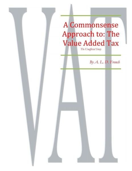 Commonsense Approach To: Value Added Tax - Ms a L Dawn French - Boeken - Createspace - 9781477669716 - 16 juni 2012