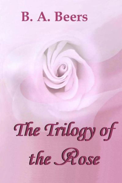 The Trilogy of the Rose - B a Beers - Libros - Createspace - 9781478279716 - 21 de julio de 2012