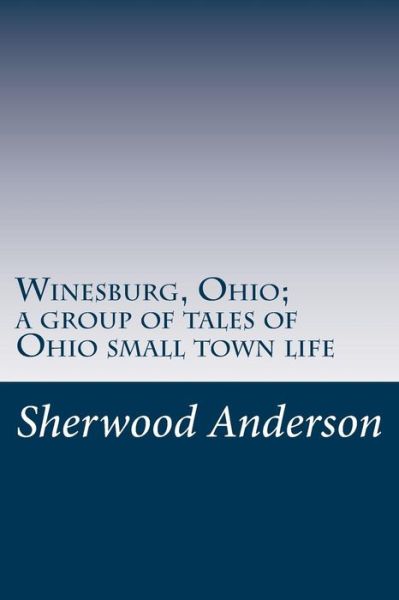 Winesburg, Ohio; a Group of Tales of Ohio Small Town Life - Sherwood Anderson - Books - Createspace - 9781499746716 - June 5, 2014