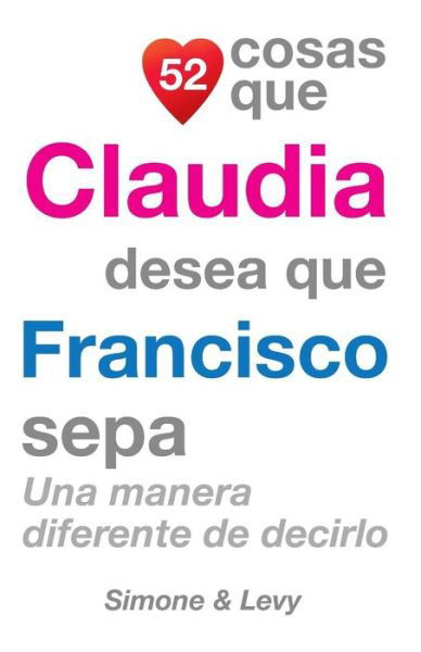 Cover for J L Leyva · 52 Cosas Que Claudia Desea Que Francisco Sepa: Una Manera Diferente De Decirlo (Paperback Book) (2014)