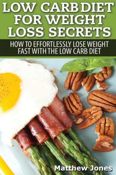 Low Carb Diet for Weight Loss Secrets: How to Effortlessly Lose Weight Fast with the Low Carb Diet - Matthew Jones - Books - Createspace - 9781505973716 - January 5, 2015