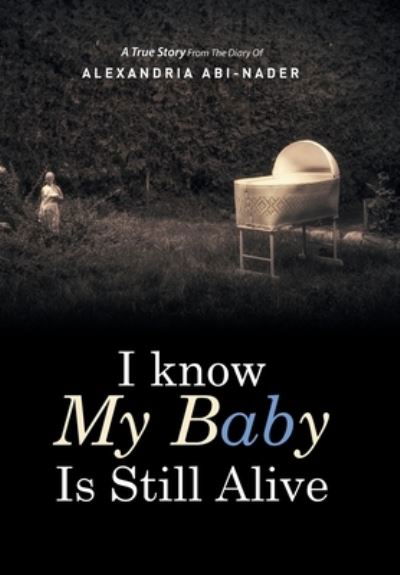 Alexandria Abi-Nader · I know My Baby Is Still Alive (Hardcover Book) (2015)