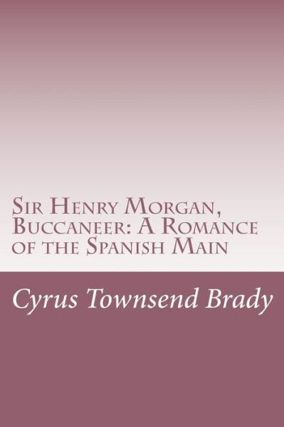 Cover for Cyrus Townsend Brady · Sir Henry Morgan, Buccaneer: a Romance of the Spanish Main (Paperback Book) (2015)