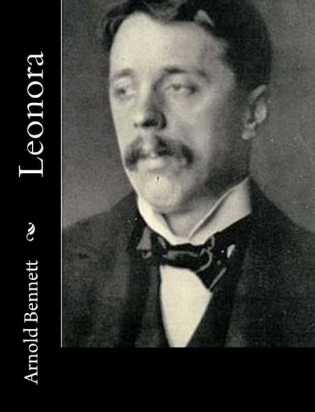 Leonora - Arnold Bennett - Libros - Createspace - 9781515138716 - 19 de julio de 2015