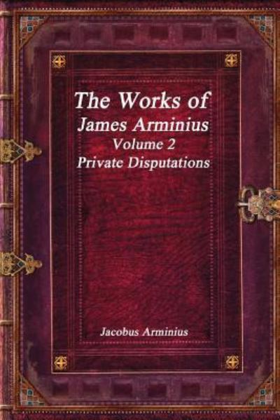 Cover for Jacobus Arminius · The Works of Jacobus Arminius Volume 2 - Private Disputations (Paperback Book) (2017)