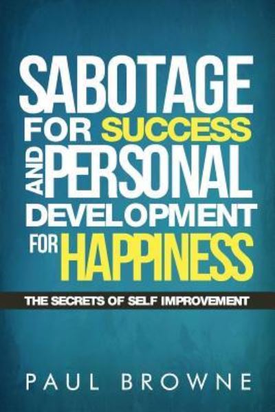 Sabotage For Success and Personal Development for Happiness - Paul Browne - Books - Createspace Independent Publishing Platf - 9781522844716 - December 15, 2015