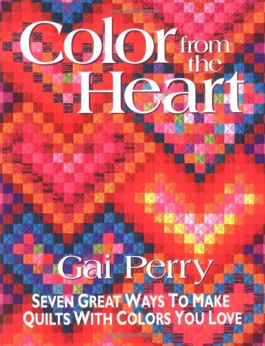 Color from the Heart: Seven Great Ways to Make Quilts with Colors You Love - Gai Perry - Boeken - C&T Publishing - 9781571200716 - 1 juni 2010
