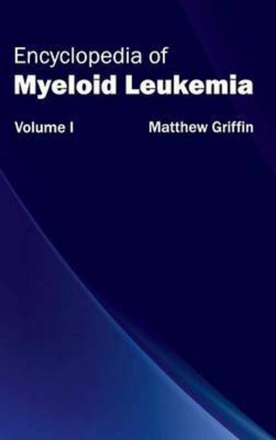 Cover for Matthew Griffin · Encyclopedia of Myeloid Leukemia: Volume I (Inbunden Bok) (2015)