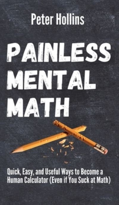 Cover for Peter Hollins · Painless Mental Math: Quick, Easy, and Useful Ways to Become a Human Calculator (Even if You Suck at Math) (Hardcover Book) (2020)