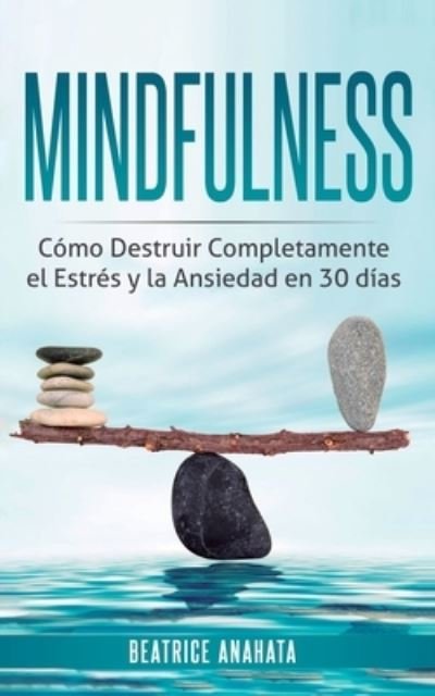 Cover for Beatrice Anahata · Mindfulness: Como Destruir Completamente el Estres y la Ansiedad en 30 Dias (Paperback Book) (2019)