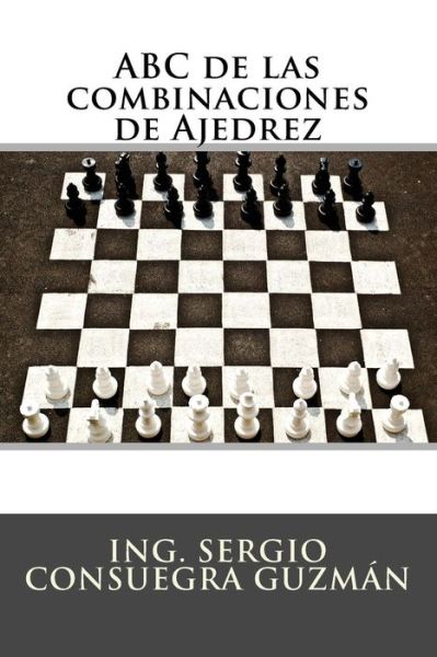 Cover for Ing Sergio Consuegra Guzman · ABC de Las Combinaciones de Ajedrez (Taschenbuch) (2018)