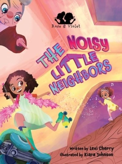 Cover for Lexi Cherry · Rose and Violet, The Noisy Little Neighbors (Hardcover Book) (2021)