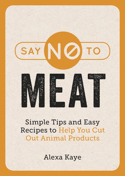 Cover for Alexa Kaye · Say No to Meat: Simple Tips and Easy Recipes to Help You Cut Out Animal Products (Paperback Book) (2019)