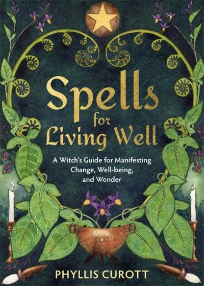 Cover for Curott, Phyllis (Uk Author) · Spells for Living Well: A Witch's Guide for Manifesting Change, Well-being, and Wonder (Paperback Book) (2022)