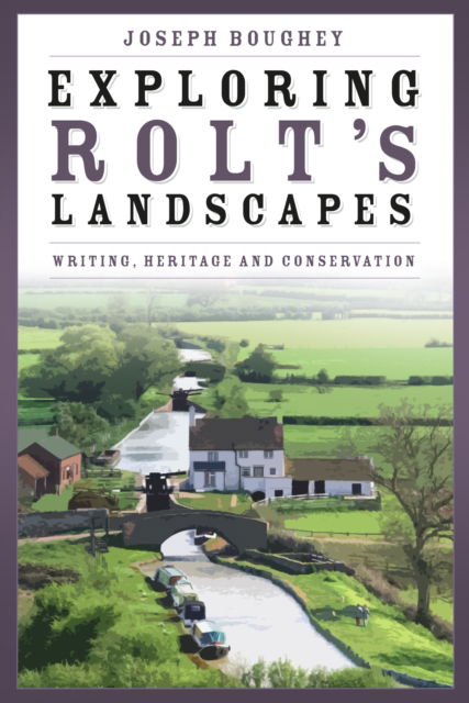 Joseph Boughey · Exploring Rolt's Landscapes: Writing, Heritage and Conservation (Hardcover Book) (2024)