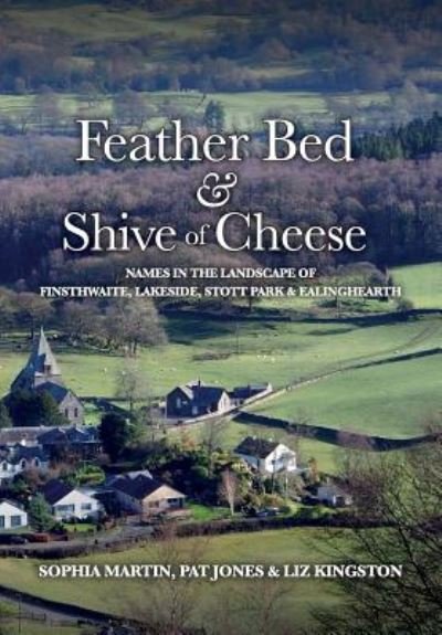 Cover for Sophia Martin · Feather Bed and Shive of Cheese: Names in the landscape of Finsthwaite, Lakeside, Stott Park &amp; Ealinghearth (Pocketbok) (2019)