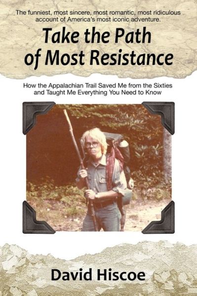 Take the Path of Most Resistance : How the Appalachian Trail Saved Me from the Sixties and Taught Me Everything You Need to Know - David Hiscoe - Książki - Andrew Benzie Books - 9781941713716 - 6 września 2018