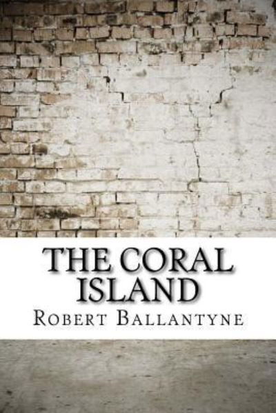 The Coral Island - Robert Michael Ballantyne - Books - Createspace Independent Publishing Platf - 9781975824716 - September 2, 2017