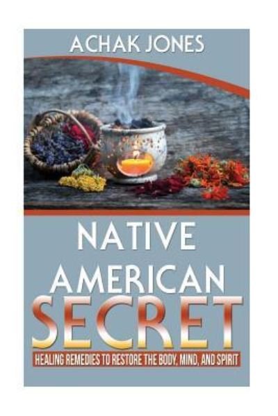 Cover for Achak Achak Jones · Native American Secret Healing Remedies To Restore The Body, Mind And Spirit (Paperback Book) (2017)