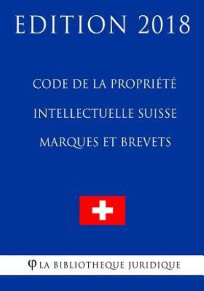 Code de la Propriete Intellectuelle Suisse - Marques et Brevets - Edition 2018 - La Bibliotheque Juridique - Kirjat - Createspace Independent Publishing Platf - 9781985612716 - torstai 15. helmikuuta 2018