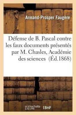 Cover for Faugere-a-p · Defense De B. Pascal, Contre Les Faux Documents Presentes Par M. Chasles a L'academie Des Sciences (Paperback Book) (2016)