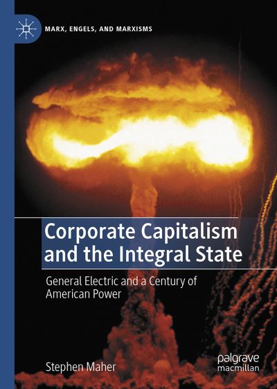 Cover for Stephen Maher · Corporate Capitalism and the Integral State: General Electric and a Century of American Power - Marx, Engels, and Marxisms (Hardcover Book) [1st ed. 2022 edition] (2022)