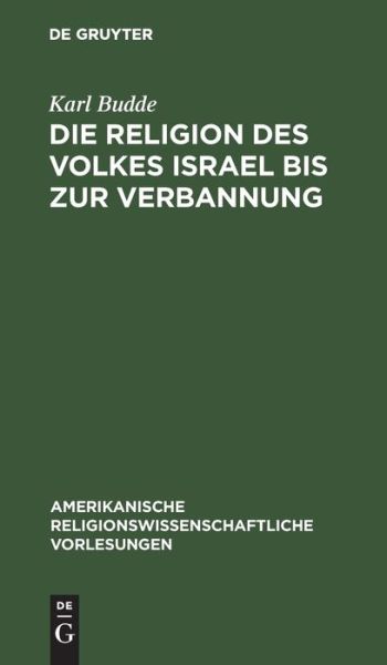 Die Religion des Volkes Israel bis zur Verbannung - Karl Budde - Books - De Gruyter - 9783111046716 - December 13, 1901