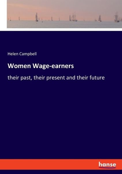 Women Wage-earners: their past, their present and their future - Helen Campbell - Bøker - Hansebooks - 9783337754716 - 28. mai 2020
