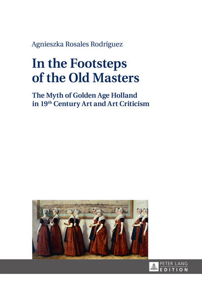 Cover for Agnieszka Rosales Rodriguez · In the Footsteps of the Old Masters: The Myth of Golden Age Holland in 19 th Century Art and Art Criticism (Hardcover Book) [New edition] (2016)