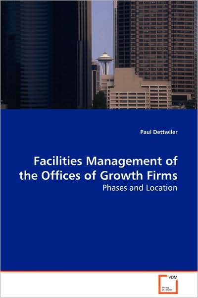 Facilities Management of the Offices of Growth Firms: Phases and Location - Paul Dettwiler - Books - VDM Verlag - 9783639001716 - September 3, 2008