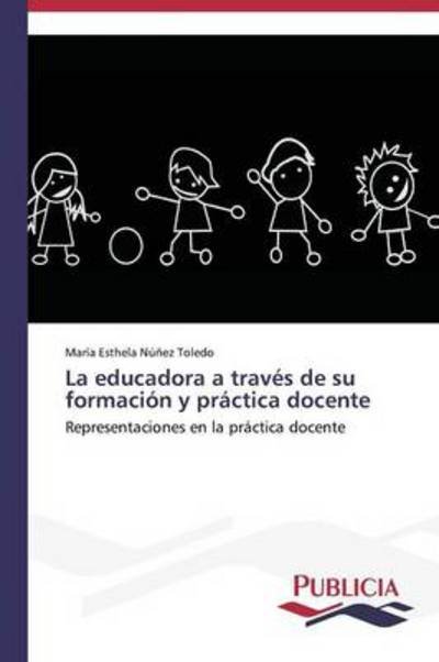 Cover for María Esthela Núñez Toledo · La Educadora a Través De Su Formación Y Práctica Docente (Paperback Book) [Spanish edition] (2013)