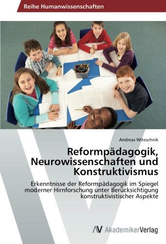 Cover for Andreas Witeschnik · Reformpädagogik, Neurowissenschaften Und Konstruktivismus: Erkenntnisse Der Reformpädagogik Im Spiegel Moderner Hirnforschung Unter Berücksichtigung Konstruktivistischer Aspekte (Taschenbuch) [German edition] (2014)