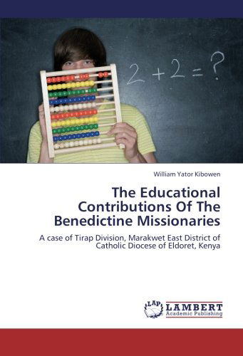 Cover for William Yator Kibowen · The Educational Contributions of the Benedictine Missionaries: a Case of Tirap Division, Marakwet East District of Catholic Diocese of Eldoret, Kenya (Paperback Book) (2012)