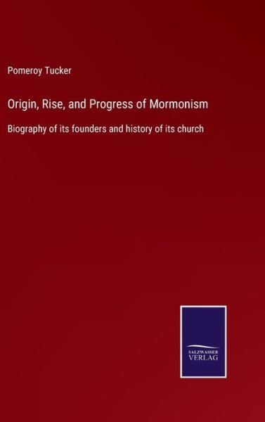 Origin, Rise, and Progress of Mormonism - Pomeroy Tucker - Książki - Salzwasser-Verlag - 9783752564716 - 11 lutego 2022