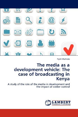 The Media As a Development Vehicle: the Case of Broadcasting in Kenya: a Study of the Role of the Media in Development and the Impact of Center Control - Njeri Muhoro - Livres - LAP LAMBERT Academic Publishing - 9783848496716 - 10 avril 2012