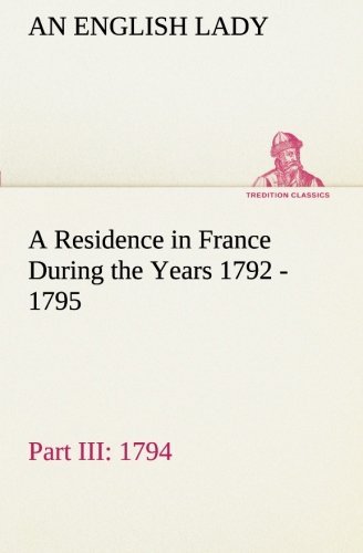 Cover for An English Lady · A Residence in France During the Years 1792, 1793, 1794 and 1795, Part Iii., 1794 Described in a Series of Letters from an English Lady: with General ... Character and Manners (Tredition Classics) (Paperback Bog) (2013)
