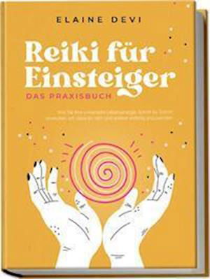 Cover for Elaine Devi · Reiki für Einsteiger - Das Praxisbuch: Wie Sie Ihre universelle Lebensenergie Schritt für Schritt erwecken, um diese für sich und andere vielfältig anzuwenden | inkl. geführter Reiki-Meditationen (Book) (2023)